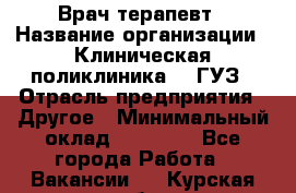 Врач-терапевт › Название организации ­ Клиническая поликлиника №3 ГУЗ › Отрасль предприятия ­ Другое › Минимальный оклад ­ 10 000 - Все города Работа » Вакансии   . Курская обл.